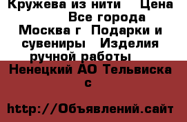 Кружева из нити  › Цена ­ 200 - Все города, Москва г. Подарки и сувениры » Изделия ручной работы   . Ненецкий АО,Тельвиска с.